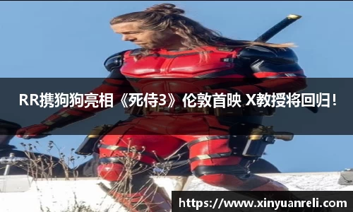 壹号娱乐RR携狗狗亮相《死侍3》伦敦首映 X教授将回归！