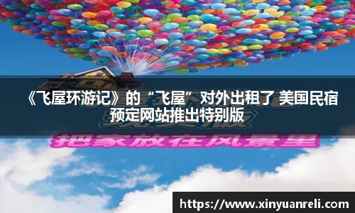 壹号娱乐 《飞屋环游记》的“飞屋”对外出租了 美国民宿预定网站推出特别版